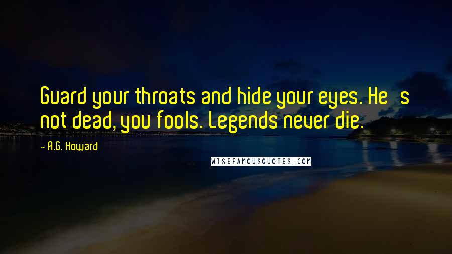 A.G. Howard Quotes: Guard your throats and hide your eyes. He's not dead, you fools. Legends never die.