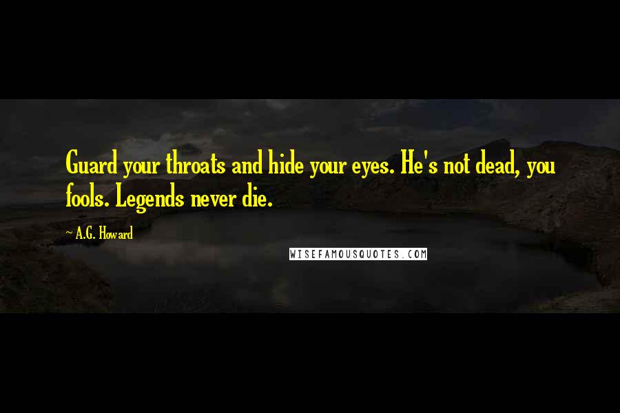 A.G. Howard Quotes: Guard your throats and hide your eyes. He's not dead, you fools. Legends never die.