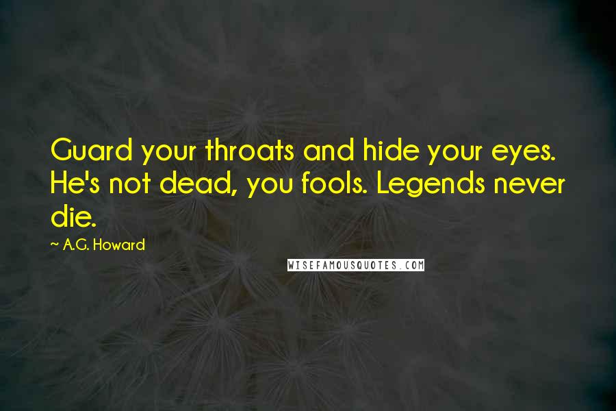 A.G. Howard Quotes: Guard your throats and hide your eyes. He's not dead, you fools. Legends never die.