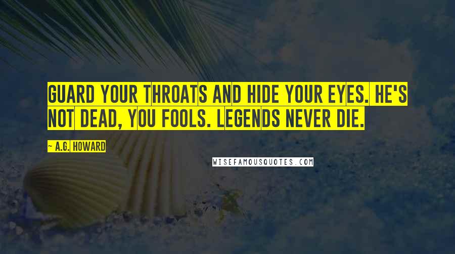 A.G. Howard Quotes: Guard your throats and hide your eyes. He's not dead, you fools. Legends never die.