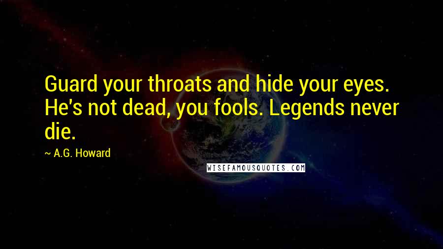 A.G. Howard Quotes: Guard your throats and hide your eyes. He's not dead, you fools. Legends never die.