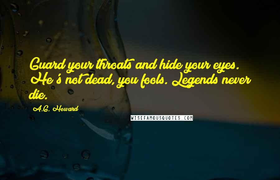 A.G. Howard Quotes: Guard your throats and hide your eyes. He's not dead, you fools. Legends never die.