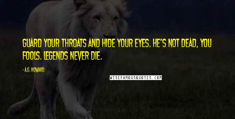 A.G. Howard Quotes: Guard your throats and hide your eyes. He's not dead, you fools. Legends never die.