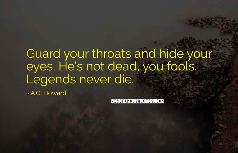 A.G. Howard Quotes: Guard your throats and hide your eyes. He's not dead, you fools. Legends never die.