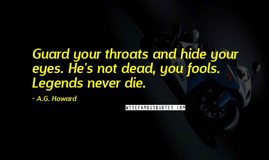 A.G. Howard Quotes: Guard your throats and hide your eyes. He's not dead, you fools. Legends never die.