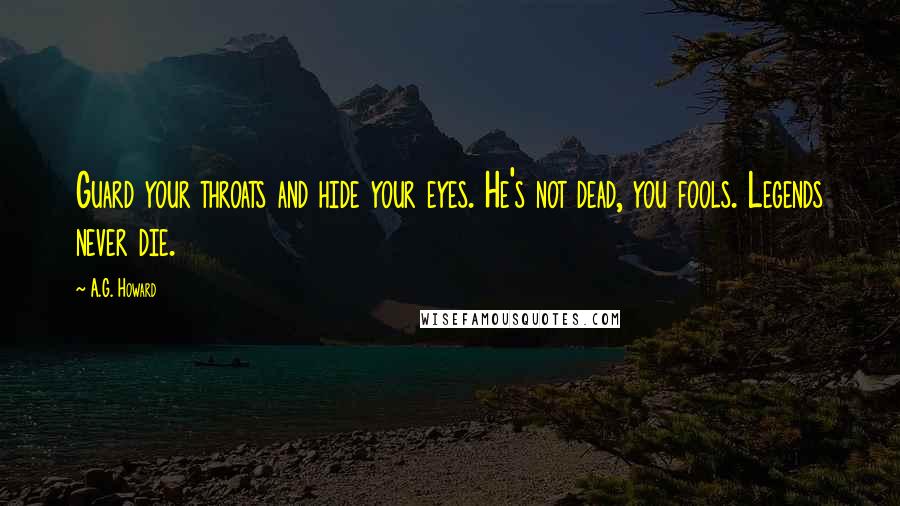 A.G. Howard Quotes: Guard your throats and hide your eyes. He's not dead, you fools. Legends never die.