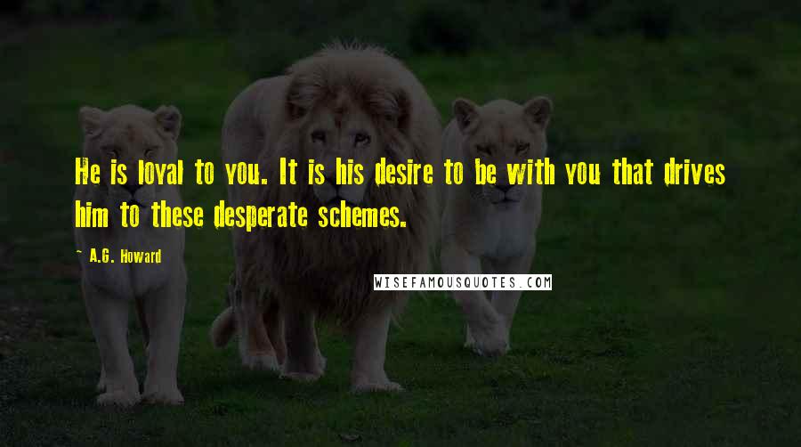 A.G. Howard Quotes: He is loyal to you. It is his desire to be with you that drives him to these desperate schemes.