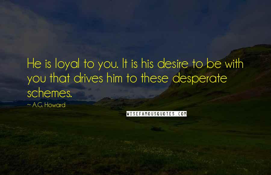 A.G. Howard Quotes: He is loyal to you. It is his desire to be with you that drives him to these desperate schemes.