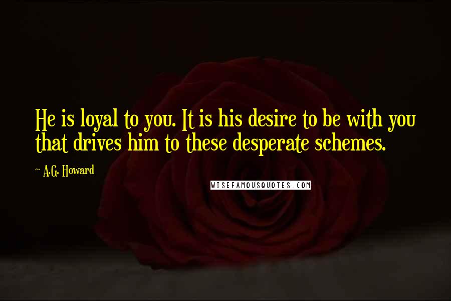A.G. Howard Quotes: He is loyal to you. It is his desire to be with you that drives him to these desperate schemes.