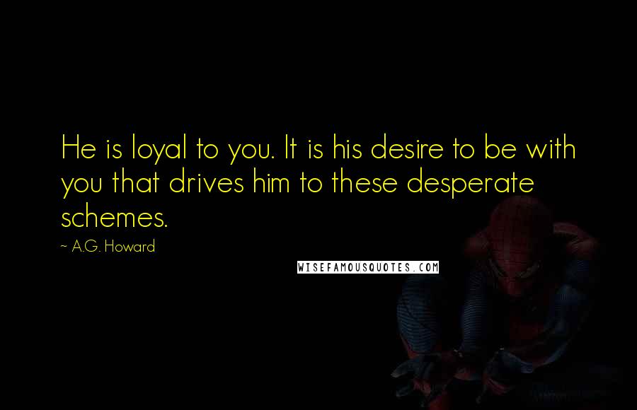 A.G. Howard Quotes: He is loyal to you. It is his desire to be with you that drives him to these desperate schemes.