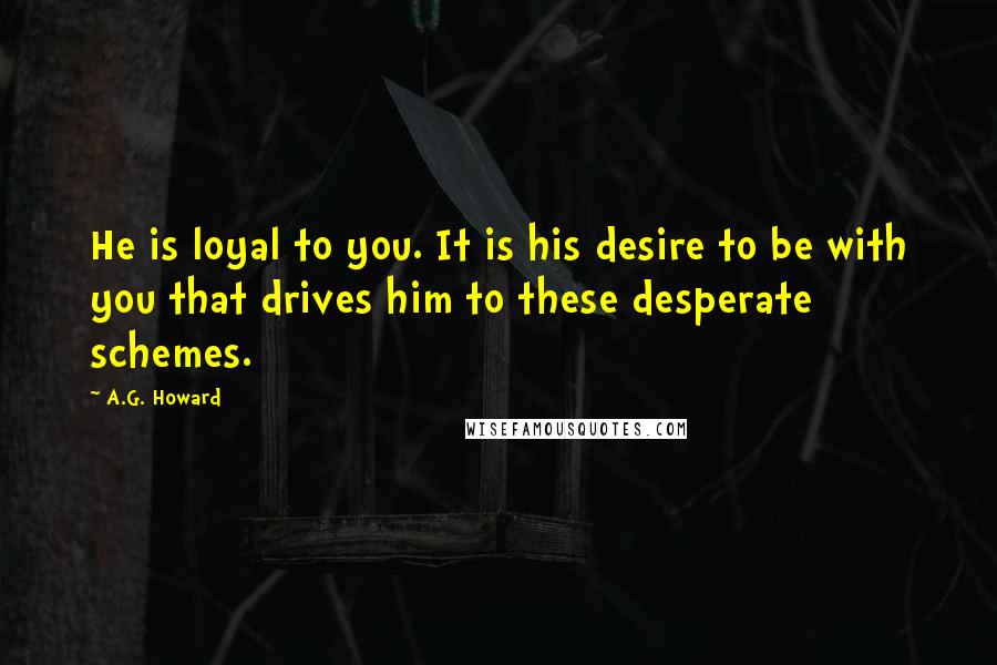 A.G. Howard Quotes: He is loyal to you. It is his desire to be with you that drives him to these desperate schemes.