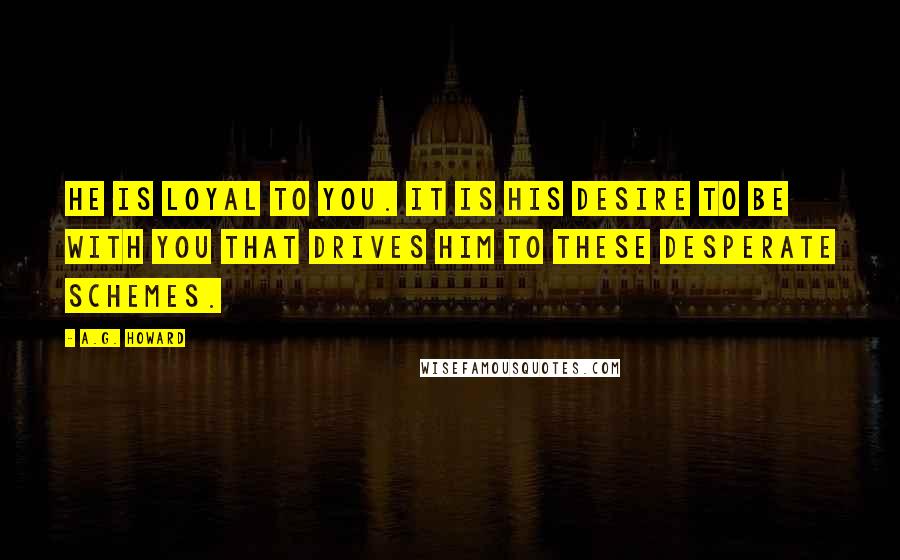 A.G. Howard Quotes: He is loyal to you. It is his desire to be with you that drives him to these desperate schemes.