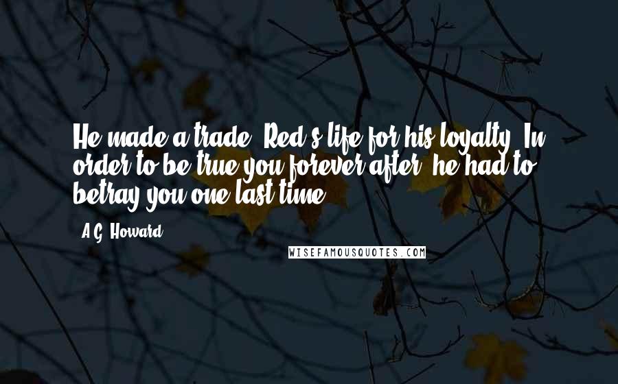 A.G. Howard Quotes: He made a trade. Red's life for his loyalty. In order to be true you forever after, he had to betray you one last time
