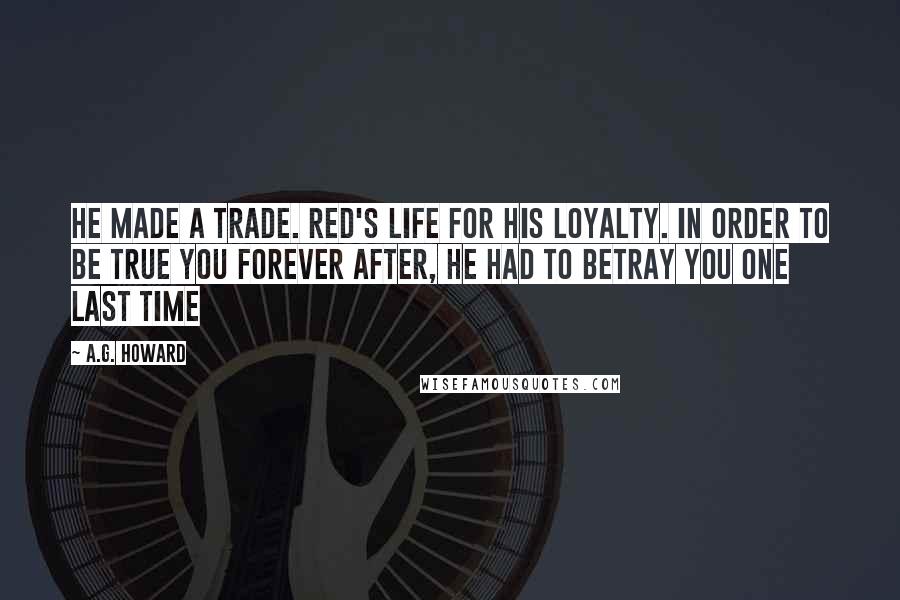A.G. Howard Quotes: He made a trade. Red's life for his loyalty. In order to be true you forever after, he had to betray you one last time