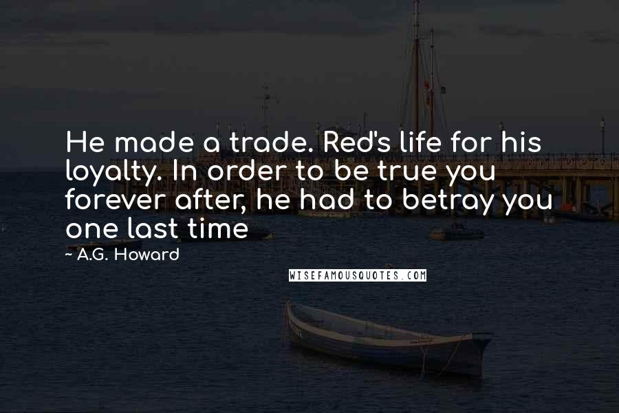 A.G. Howard Quotes: He made a trade. Red's life for his loyalty. In order to be true you forever after, he had to betray you one last time