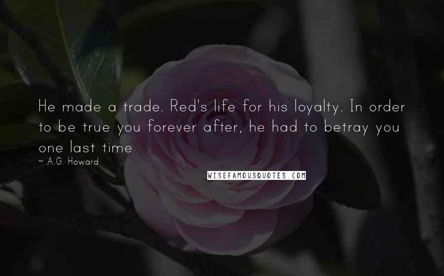 A.G. Howard Quotes: He made a trade. Red's life for his loyalty. In order to be true you forever after, he had to betray you one last time