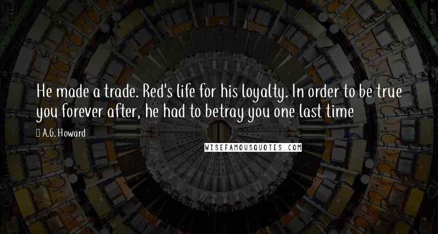 A.G. Howard Quotes: He made a trade. Red's life for his loyalty. In order to be true you forever after, he had to betray you one last time