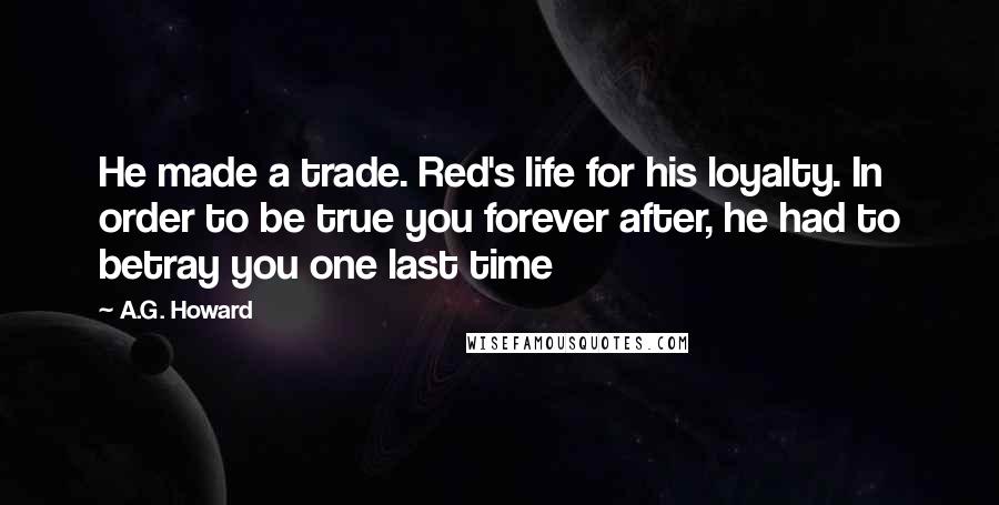 A.G. Howard Quotes: He made a trade. Red's life for his loyalty. In order to be true you forever after, he had to betray you one last time