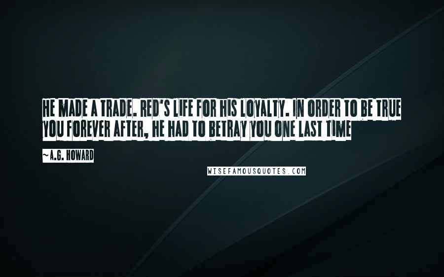 A.G. Howard Quotes: He made a trade. Red's life for his loyalty. In order to be true you forever after, he had to betray you one last time