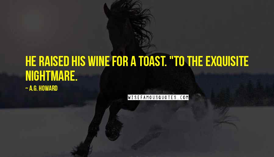 A.G. Howard Quotes: He raised his wine for a toast. "To the Exquisite Nightmare.