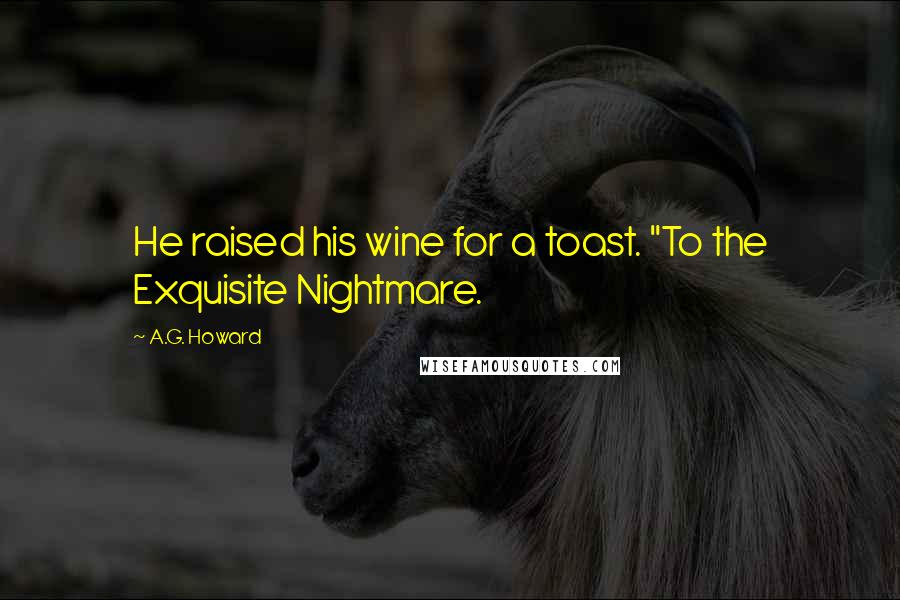 A.G. Howard Quotes: He raised his wine for a toast. "To the Exquisite Nightmare.