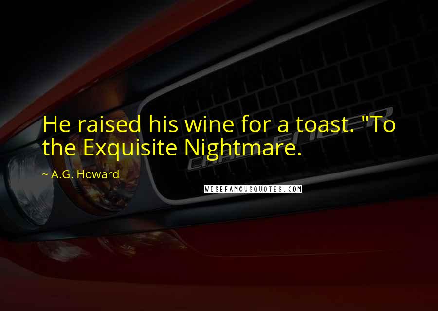 A.G. Howard Quotes: He raised his wine for a toast. "To the Exquisite Nightmare.
