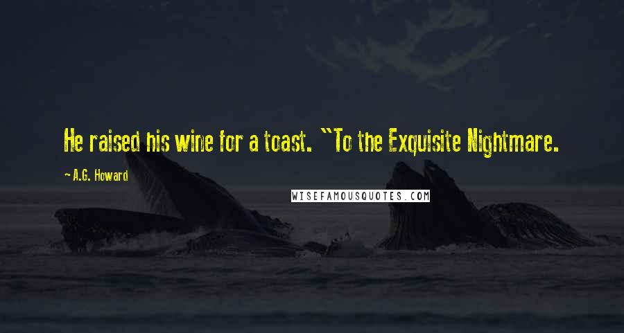 A.G. Howard Quotes: He raised his wine for a toast. "To the Exquisite Nightmare.