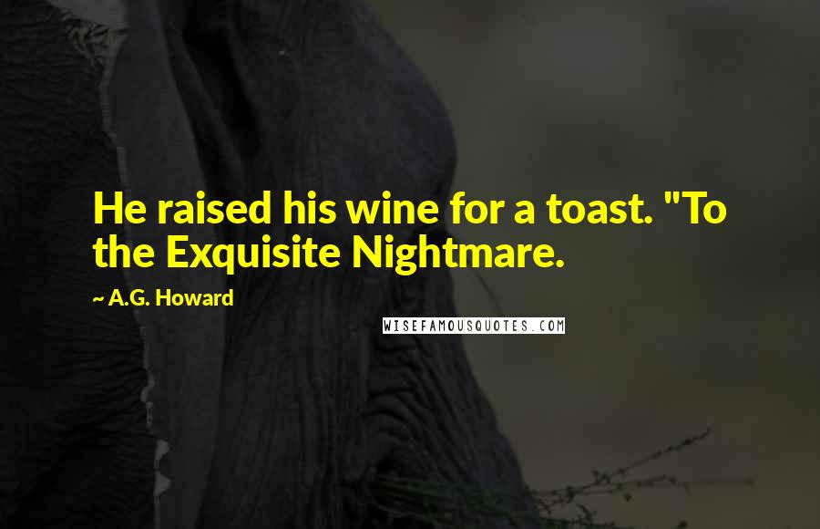 A.G. Howard Quotes: He raised his wine for a toast. "To the Exquisite Nightmare.