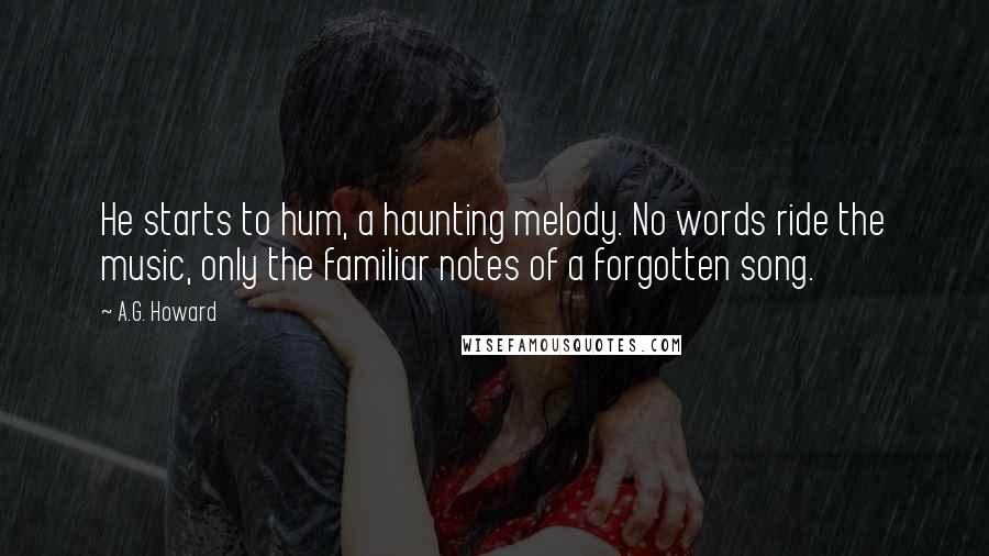 A.G. Howard Quotes: He starts to hum, a haunting melody. No words ride the music, only the familiar notes of a forgotten song.