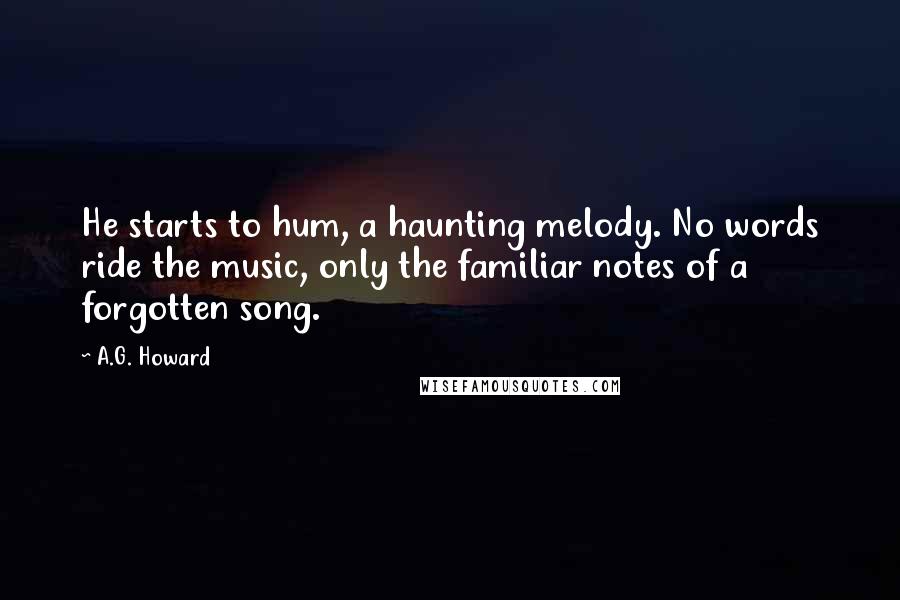 A.G. Howard Quotes: He starts to hum, a haunting melody. No words ride the music, only the familiar notes of a forgotten song.