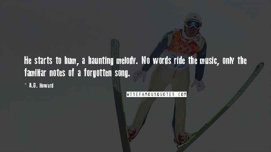A.G. Howard Quotes: He starts to hum, a haunting melody. No words ride the music, only the familiar notes of a forgotten song.