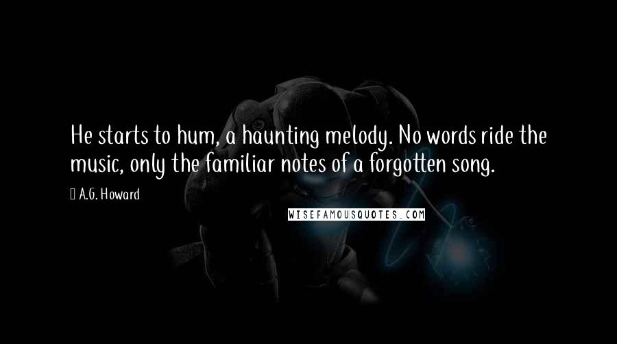 A.G. Howard Quotes: He starts to hum, a haunting melody. No words ride the music, only the familiar notes of a forgotten song.