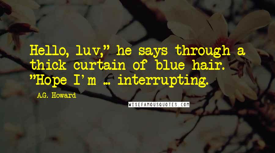 A.G. Howard Quotes: Hello, luv," he says through a thick curtain of blue hair. "Hope I'm ... interrupting.