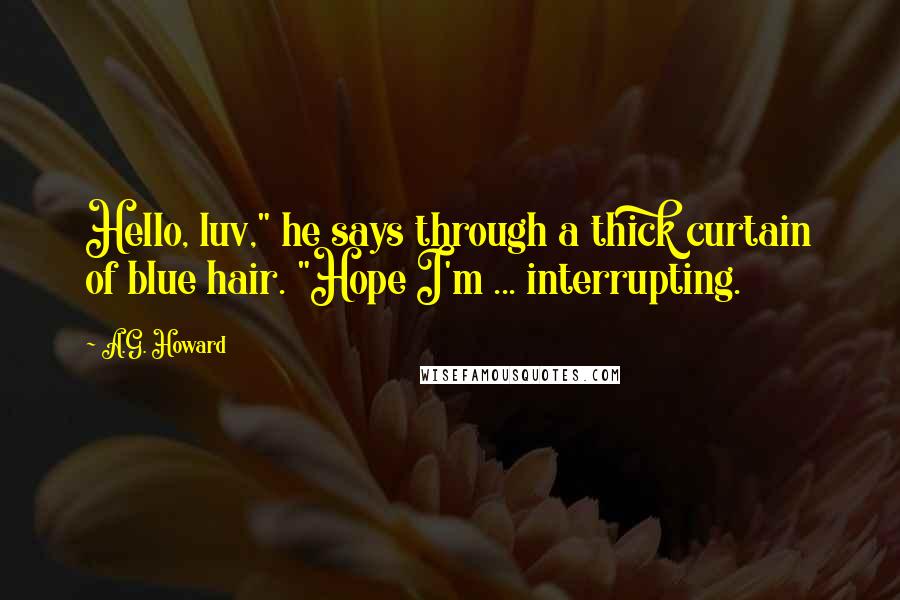 A.G. Howard Quotes: Hello, luv," he says through a thick curtain of blue hair. "Hope I'm ... interrupting.