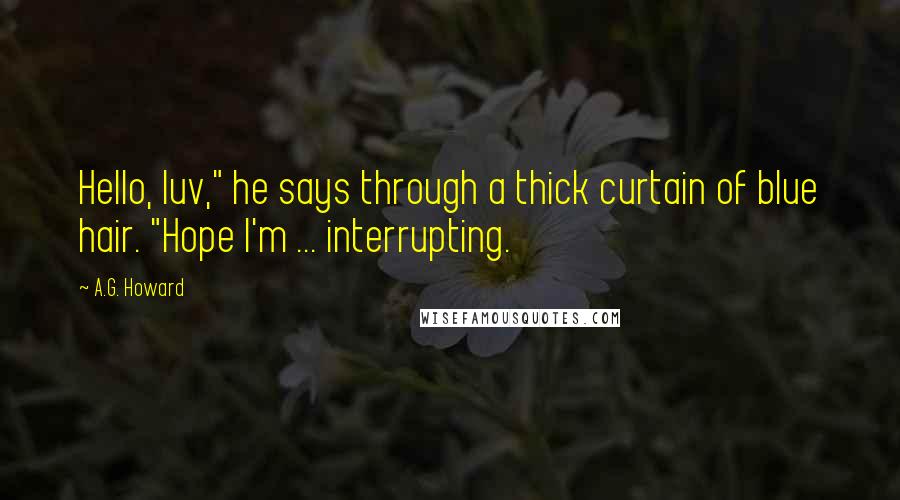 A.G. Howard Quotes: Hello, luv," he says through a thick curtain of blue hair. "Hope I'm ... interrupting.