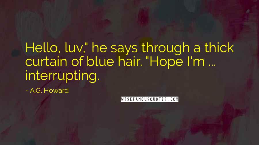 A.G. Howard Quotes: Hello, luv," he says through a thick curtain of blue hair. "Hope I'm ... interrupting.