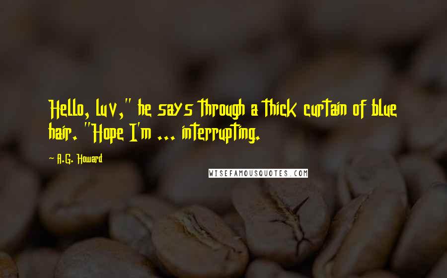 A.G. Howard Quotes: Hello, luv," he says through a thick curtain of blue hair. "Hope I'm ... interrupting.