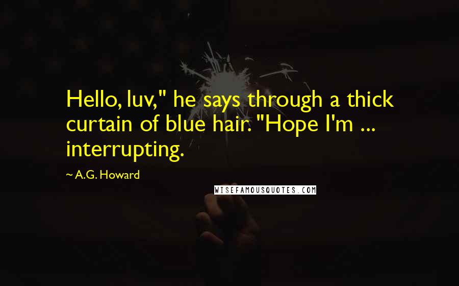 A.G. Howard Quotes: Hello, luv," he says through a thick curtain of blue hair. "Hope I'm ... interrupting.
