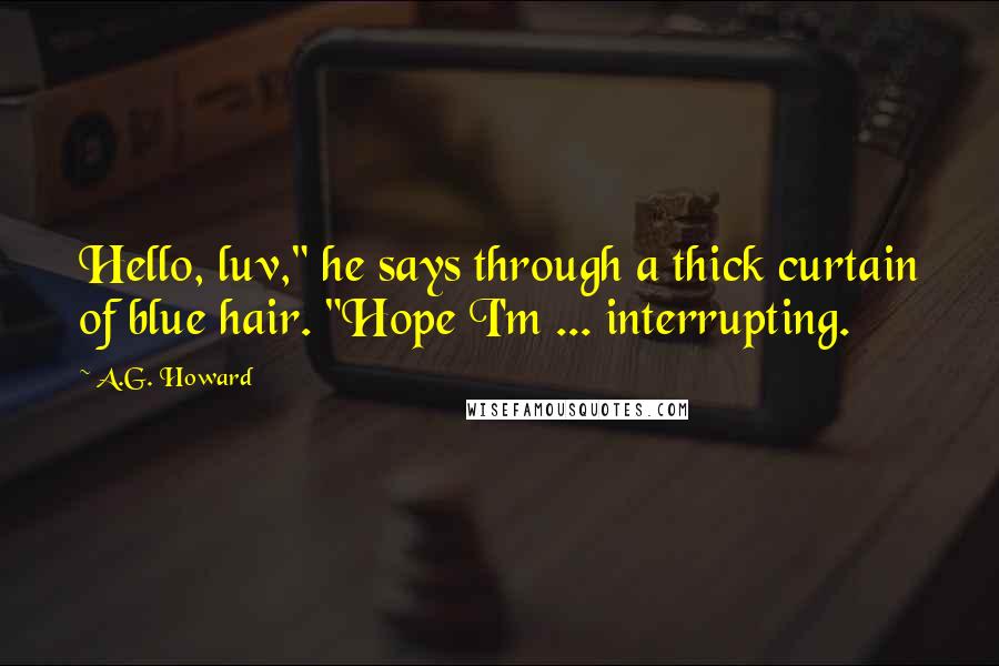 A.G. Howard Quotes: Hello, luv," he says through a thick curtain of blue hair. "Hope I'm ... interrupting.