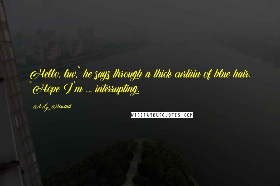 A.G. Howard Quotes: Hello, luv," he says through a thick curtain of blue hair. "Hope I'm ... interrupting.