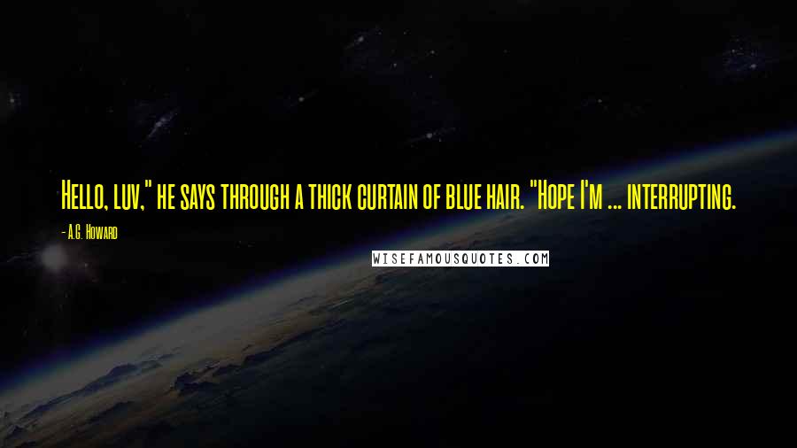 A.G. Howard Quotes: Hello, luv," he says through a thick curtain of blue hair. "Hope I'm ... interrupting.