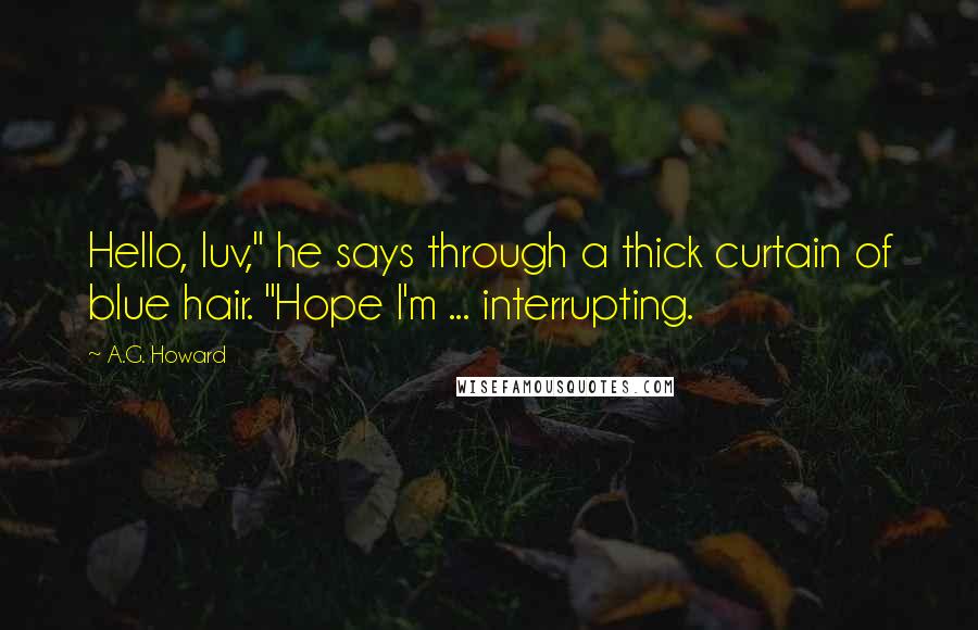 A.G. Howard Quotes: Hello, luv," he says through a thick curtain of blue hair. "Hope I'm ... interrupting.