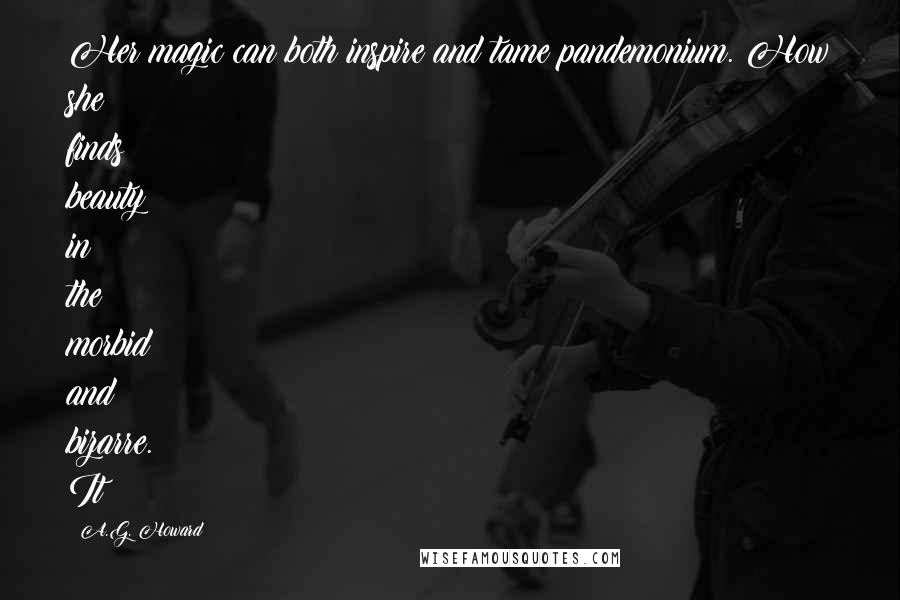A.G. Howard Quotes: Her magic can both inspire and tame pandemonium. How she finds beauty in the morbid and bizarre. It