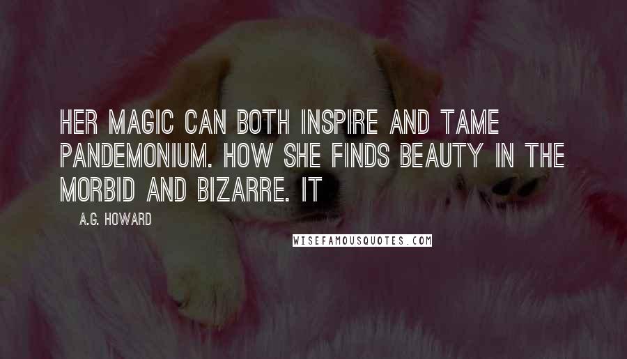 A.G. Howard Quotes: Her magic can both inspire and tame pandemonium. How she finds beauty in the morbid and bizarre. It
