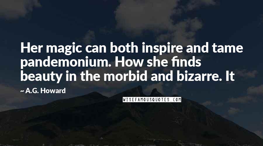 A.G. Howard Quotes: Her magic can both inspire and tame pandemonium. How she finds beauty in the morbid and bizarre. It
