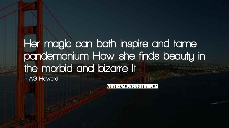 A.G. Howard Quotes: Her magic can both inspire and tame pandemonium. How she finds beauty in the morbid and bizarre. It