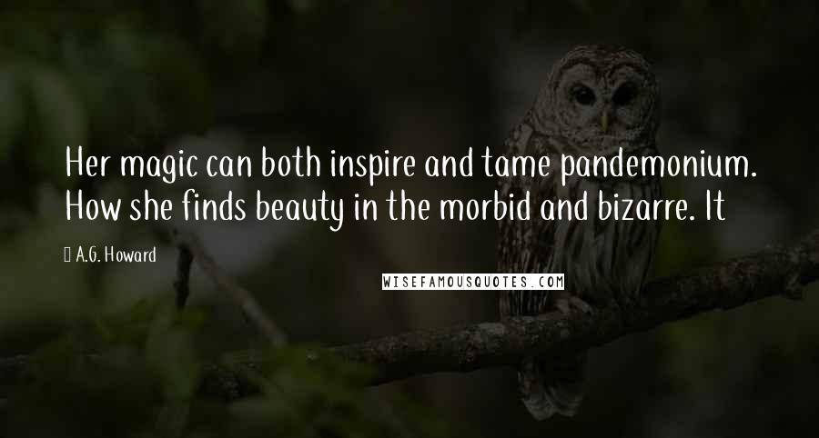 A.G. Howard Quotes: Her magic can both inspire and tame pandemonium. How she finds beauty in the morbid and bizarre. It