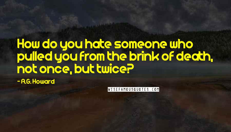 A.G. Howard Quotes: How do you hate someone who pulled you from the brink of death, not once, but twice?