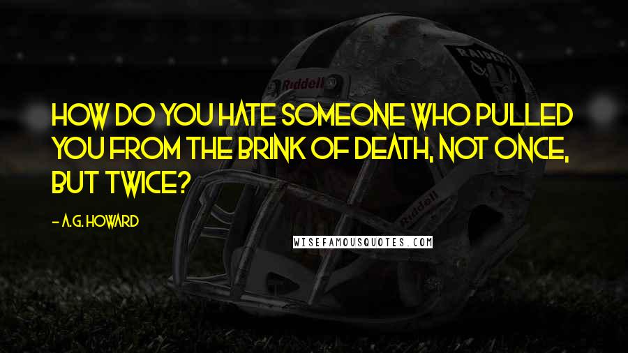 A.G. Howard Quotes: How do you hate someone who pulled you from the brink of death, not once, but twice?