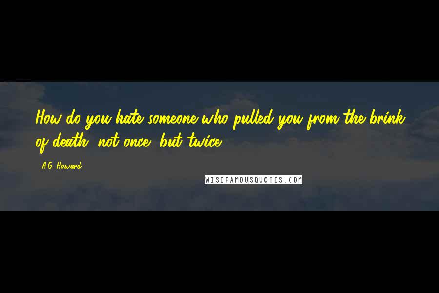 A.G. Howard Quotes: How do you hate someone who pulled you from the brink of death, not once, but twice?